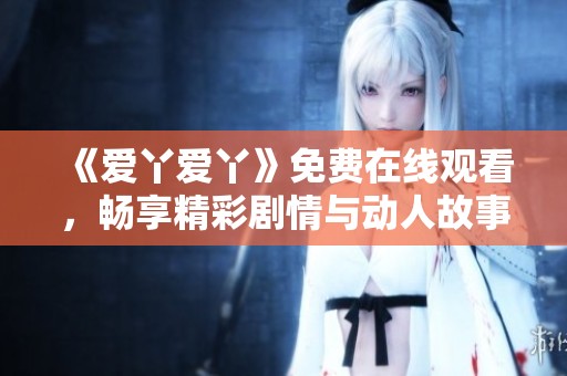 《爱丫爱丫》免费在线观看，畅享精彩剧情与动人故事