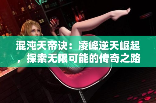 混沌天帝诀：凌峰逆天崛起，探索无限可能的传奇之路