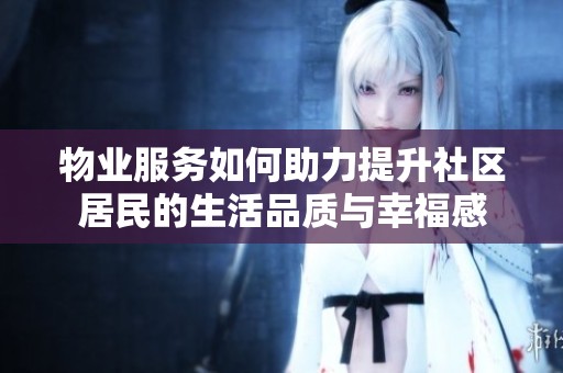 物业服务如何助力提升社区居民的生活品质与幸福感