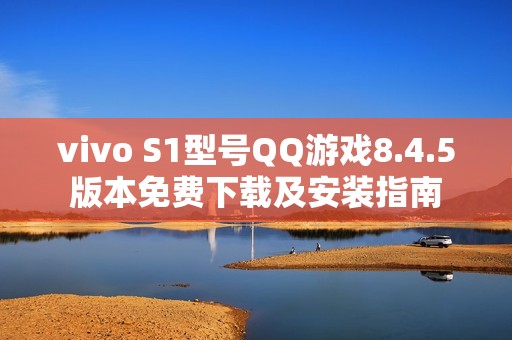 vivo S1型号QQ游戏8.4.5版本免费下载及安装指南