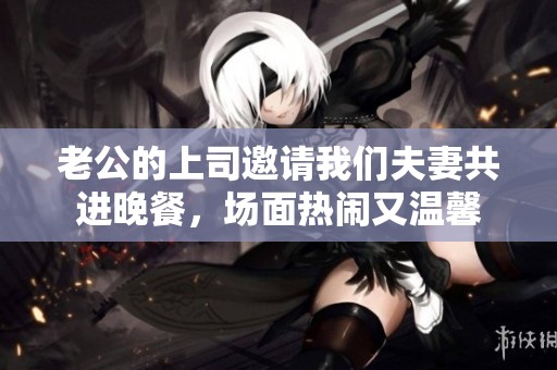 老公的上司邀请我们夫妻共进晚餐，场面热闹又温馨