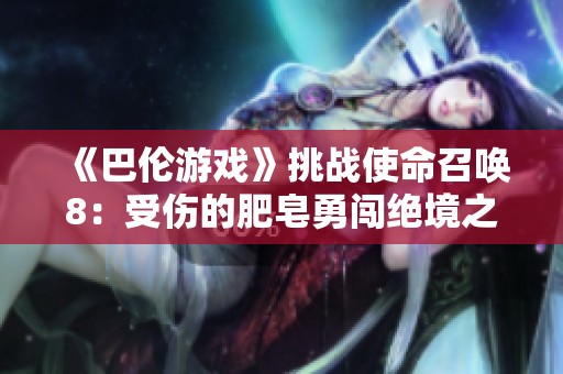 《巴伦游戏》挑战使命召唤8：受伤的肥皂勇闯绝境之旅