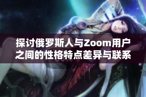 探讨俄罗斯人与Zoom用户之间的性格特点差异与联系