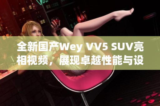 全新国产Wey VV5 SUV亮相视频，展现卓越性能与设计魅力