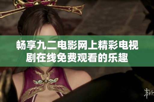 畅享九二电影网上精彩电视剧在线免费观看的乐趣