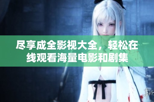 尽享成全影视大全，轻松在线观看海量电影和剧集