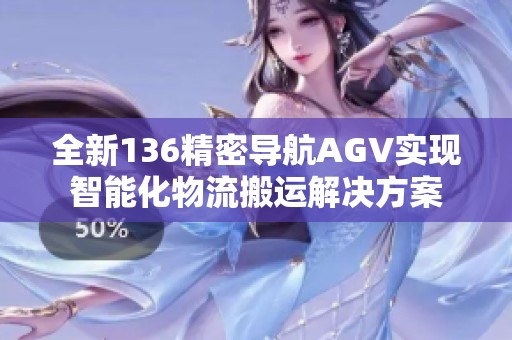 全新136精密导航AGV实现智能化物流搬运解决方案