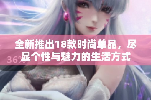全新推出18款时尚单品，尽显个性与魅力的生活方式