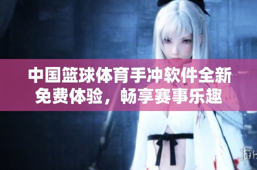 中国篮球体育手冲软件全新免费体验，畅享赛事乐趣