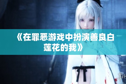 《在罪恶游戏中扮演善良白莲花的我》