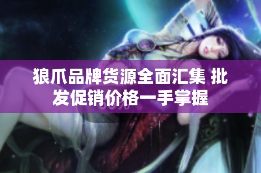 狼爪品牌货源全面汇集 批发促销价格一手掌握