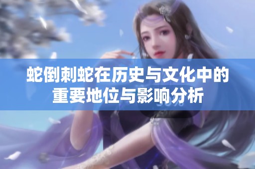 蛇倒刺蛇在历史与文化中的重要地位与影响分析