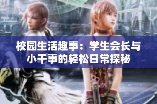 校园生活趣事：学生会长与小干事的轻松日常探秘