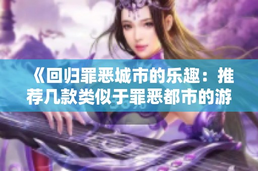 《回归罪恶城市的乐趣：推荐几款类似于罪恶都市的游戏》