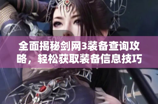 全面揭秘剑网3装备查询攻略，轻松获取装备信息技巧
