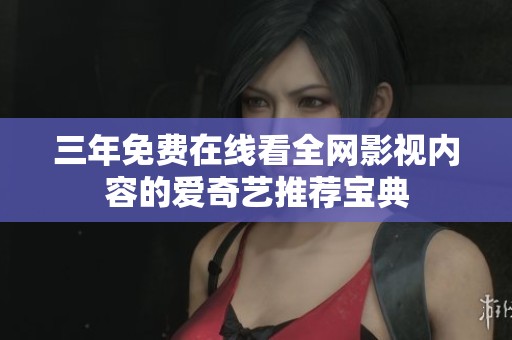 三年免费在线看全网影视内容的爱奇艺推荐宝典