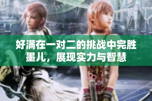 好满在一对二的挑战中完胜墨儿，展现实力与智慧