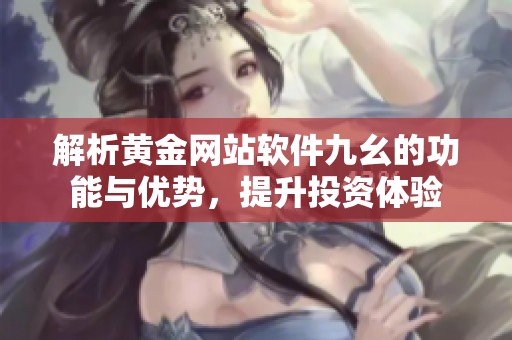 解析黄金网站软件九幺的功能与优势，提升投资体验
