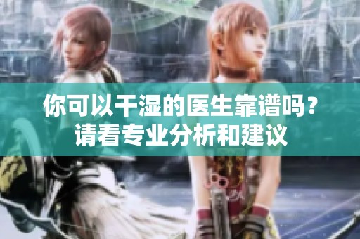 你可以干湿的医生靠谱吗？请看专业分析和建议