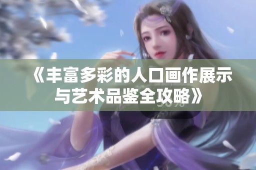 《丰富多彩的人口画作展示与艺术品鉴全攻略》