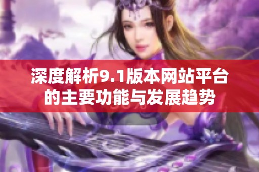 深度解析9.1版本网站平台的主要功能与发展趋势