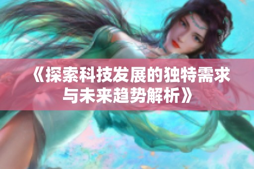 《探索科技发展的独特需求与未来趋势解析》