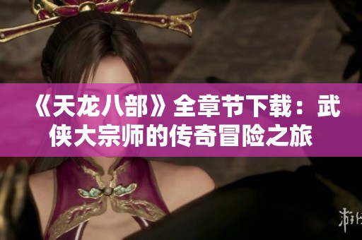 《天龙八部》全章节下载：武侠大宗师的传奇冒险之旅