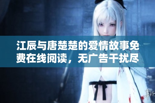 江辰与唐楚楚的爱情故事免费在线阅读，无广告干扰尽享精彩内容