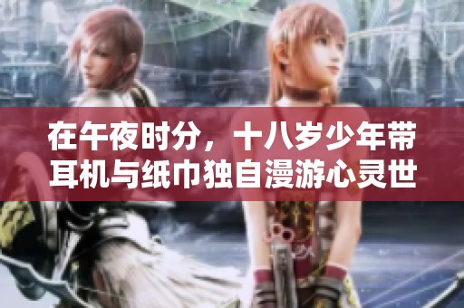 在午夜时分，十八岁少年带耳机与纸巾独自漫游心灵世界