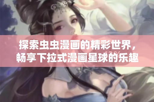探索虫虫漫画的精彩世界，畅享下拉式漫画星球的乐趣
