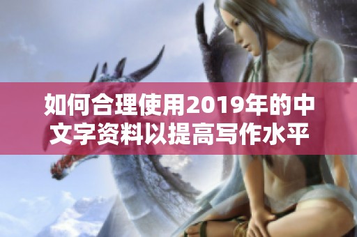 如何合理使用2019年的中文字资料以提高写作水平