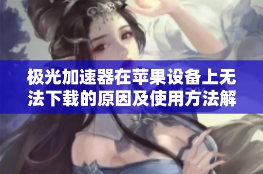 极光加速器在苹果设备上无法下载的原因及使用方法解析