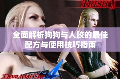 全面解析狗狗与人胶的最佳配方与使用技巧指南