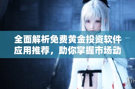 全面解析免费黄金投资软件应用推荐，助你掌握市场动向