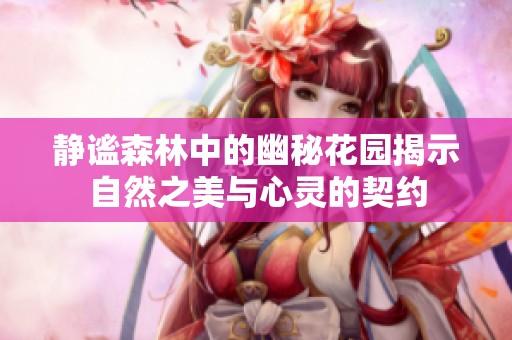 静谧森林中的幽秘花园揭示自然之美与心灵的契约