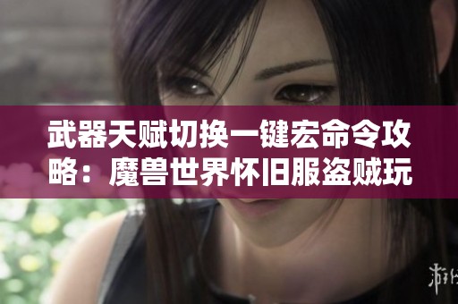 武器天赋切换一键宏命令攻略：魔兽世界怀旧服盗贼玩法分享