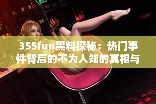 355fun黑料探秘：热门事件背后的不为人知的真相与故事
