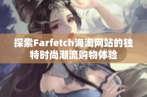 探索Farfetch海淘网站的独特时尚潮流购物体验