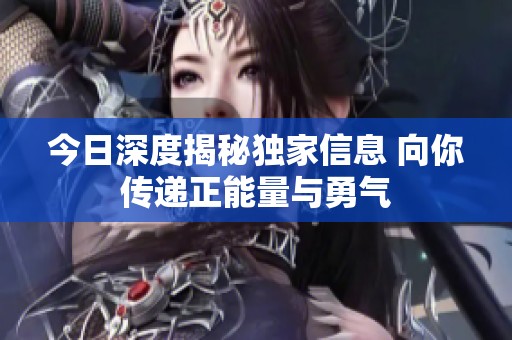 今日深度揭秘独家信息 向你传递正能量与勇气