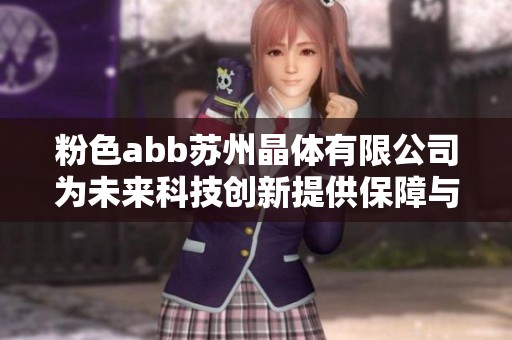 粉色abb苏州晶体有限公司为未来科技创新提供保障与支持