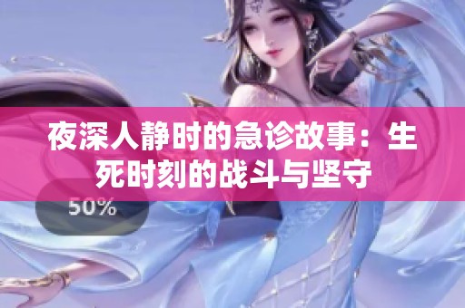 夜深人静时的急诊故事：生死时刻的战斗与坚守