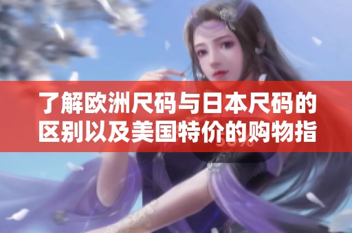 了解欧洲尺码与日本尺码的区别以及美国特价的购物指南