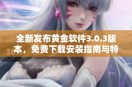 全新发布黄金软件3.0.3版本，免费下载安装指南与特色介绍