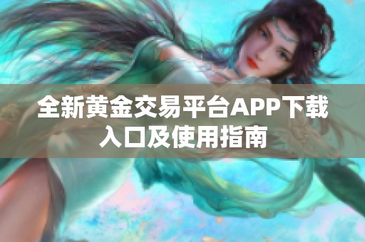 全新黄金交易平台APP下载入口及使用指南