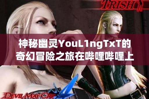 神秘幽灵YouL1ngTxT的奇幻冒险之旅在哔哩哔哩上线