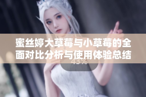 蜜丝婷大草莓与小草莓的全面对比分析与使用体验总结