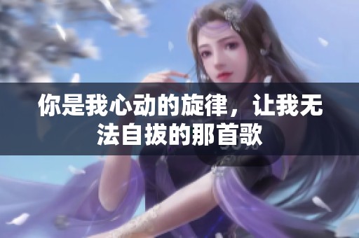 你是我心动的旋律，让我无法自拔的那首歌
