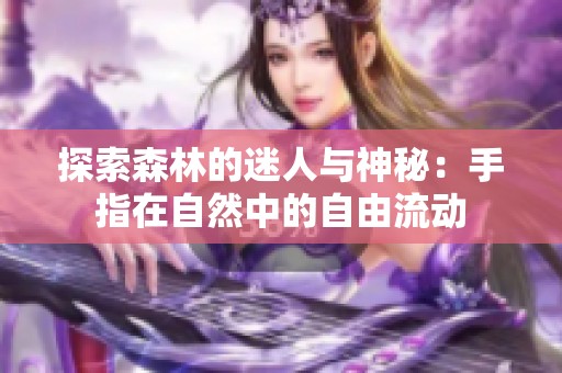 探索森林的迷人与神秘：手指在自然中的自由流动