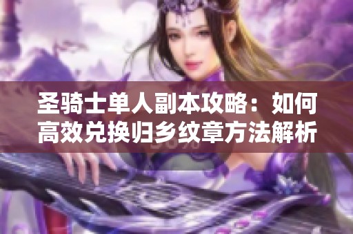 圣骑士单人副本攻略：如何高效兑换归乡纹章方法解析