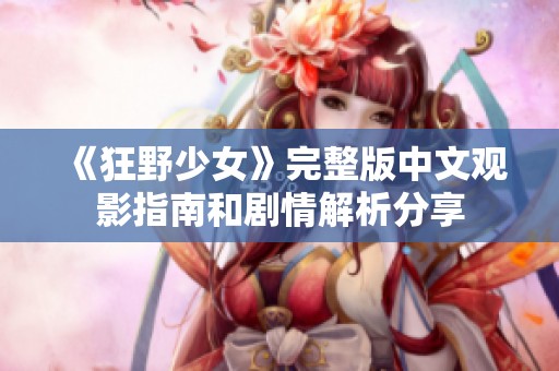 《狂野少女》完整版中文观影指南和剧情解析分享